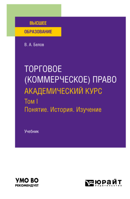 Торговое (коммерческое) право: академический курс. Том I. Понятие. История. Изучение. Учебник для вузов - Вадим Анатольевич Белов