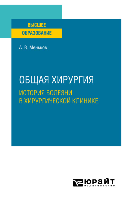 Общая хирургия: история болезни в хирургической клинике. Учебное пособие для вузов - Андрей Викторович Меньков