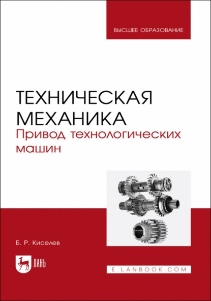 Техническая механика. Привод технологических машин. Учебное пособие для вузов - Б. Р. Киселев