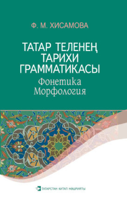 Татар теленең тарихи грамматикасы : Фонетика. Морфология / Историческая грамматика татарского языка. Фонетика. Морфология - Фагима Хисамова