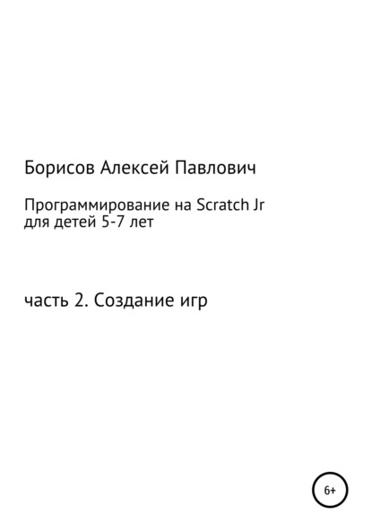 Программирование на ScratchJr для детей 5-7 лет. Часть 2. Создание игр - Алексей Павлович Борисов