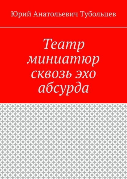 Театр миниатюр сквозь эхо абсурда - Юрий Анатольевич Тубольцев