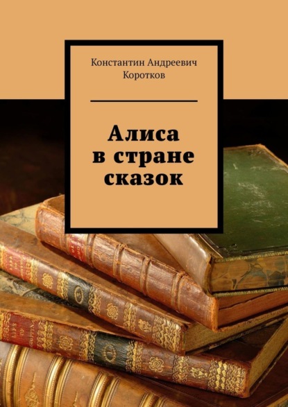 Алиса в стране сказок - Константин Андреевич Коротков