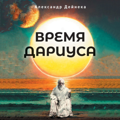 Время Дариуса - Александр Сергеевич Дейнека