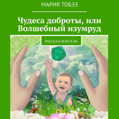 Чудеса доброты, или Волшебный изумруд. Рассказ-фэнтези - Мария Тобэз