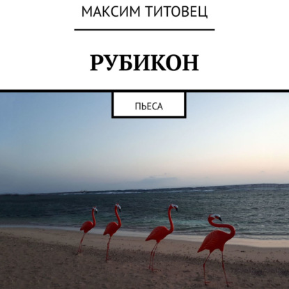 Рубикон. Пьеса — Максим Титовец