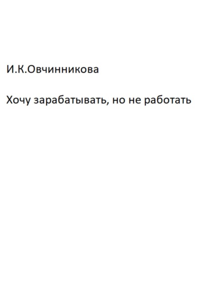 Хочу зарабатывать, но не работать - Ирина Константиновна Овчинникова