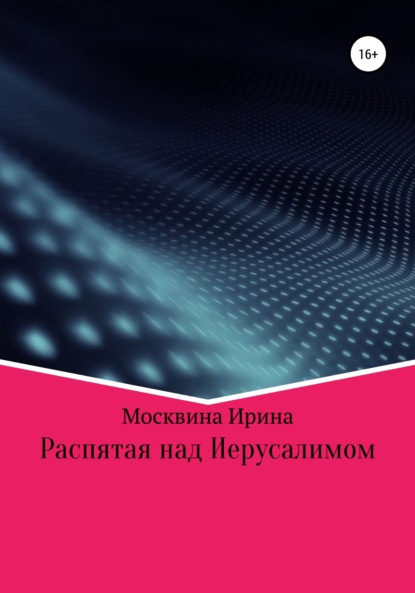 Распятая над Иерусалимом — Ирина Геннадьевна Москвина