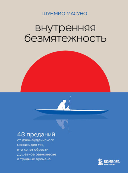 Внутренняя безмятежность. 48 преданий от дзен-буддийского монаха для тех, кто хочет обрести душевное равновесие в трудные времена - Шунмио Масуно