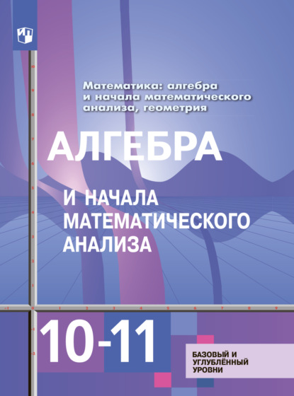 Математика: алгебра и начала математического анализа, геометрия. Алгебра и начала математического анализа 10-11 класс. Базовый и углублённый уровни - Ю. М. Колягин