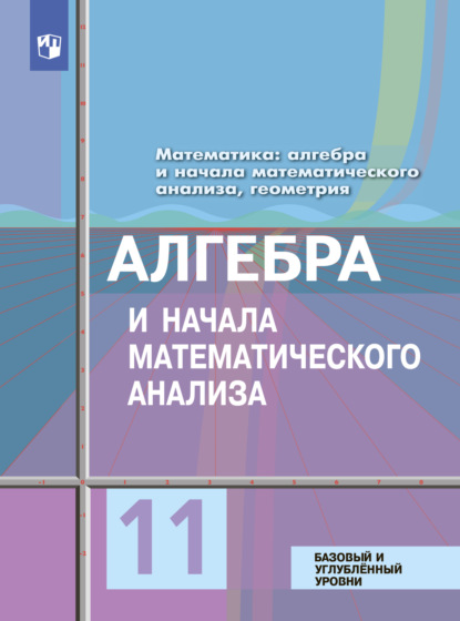 Математика: алгебра и начала математического анализа, геометрия. Алгебра и начала математического анализа 11 класс. Базовый и углублённый уровни - Ю. М. Колягин