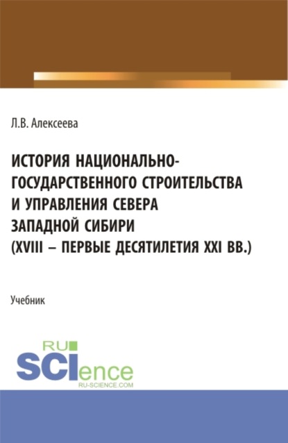 История национально-государственного строительства и управления севера западной Сибири (XVIII – первые десятилетия XXI вв.). (Аспирантура, Бакалавриат, Магистратура). Учебник. - Любовь Васильевна Алексеева