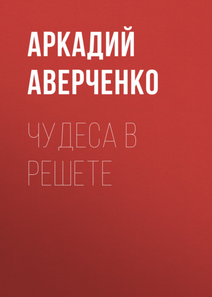 Чудеса в решете - Аркадий Аверченко