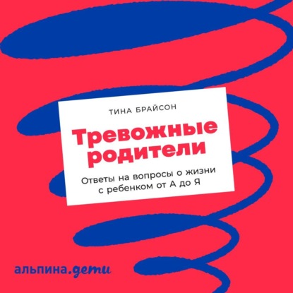 Тревожные родители. Ответы на вопросы о жизни с ребенком от А до Я - Тина Пэйн Брайсон