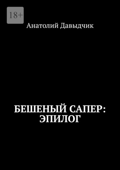 Бешеный сапер: Эпилог - Анатолий Давыдчик