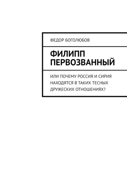 Филипп Первозванный. Или почему Россия и Сирия находятся в таких тесных дружеских отношениях? - Федор Боголюбов