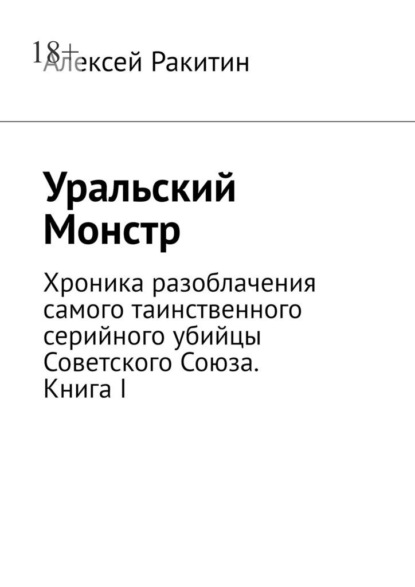 Уральский Монстр. Хроника разоблачения самого таинственного серийного убийцы Советского Союза. Книга I - Алексей Ракитин