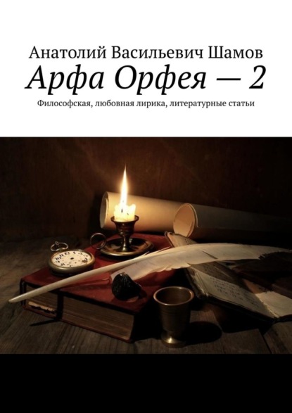 Арфа Орфея – 2. Философская, любовная лирика, литературные статьи - Анатолий Васильевич Шамов