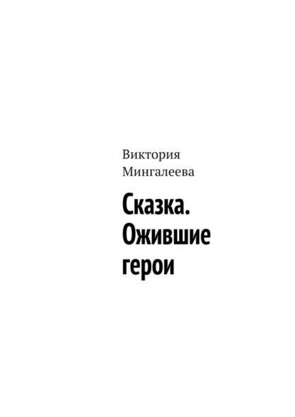 Сказка. Ожившие герои - Виктория Мингалеева