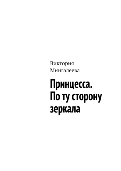 Принцесса. По ту сторону зеркала — Виктория Мингалеева