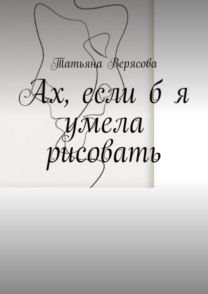 Ах, если б я умела рисовать - Татьяна Верясова