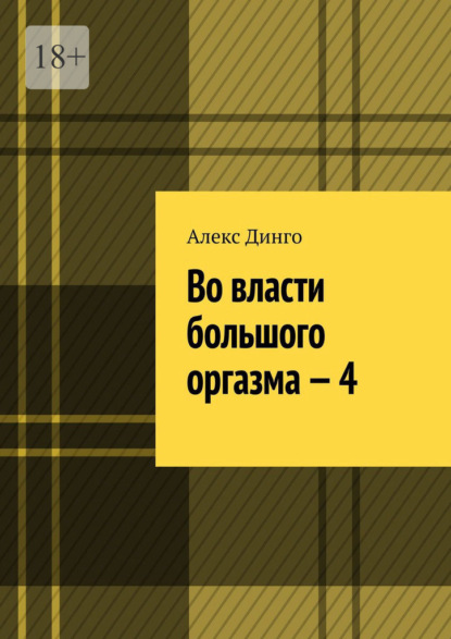 Во власти большого оргазма – 4 — Алекс Динго