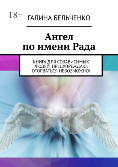 Ангел по имени Рада. Книга для созависимых людей. Предупреждаю: оторваться невозможно! — Галина Бельченко