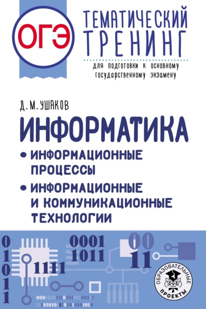 ОГЭ. Информатика. Информационные процессы. Информационные и коммуникационные технологии. Тематический тренинг для подготовки к основному государственному экзамену - Д. М. Ушаков