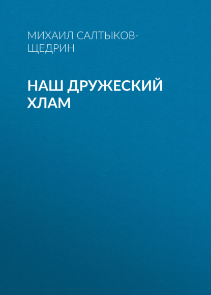 Наш дружеский хлам - Михаил Салтыков-Щедрин