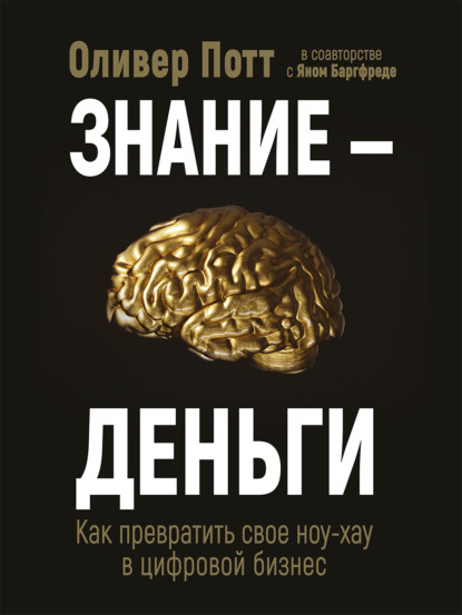 Знание – деньги. Как превратить своё ноу-хау в цифровой бизнес - Оливер Потт