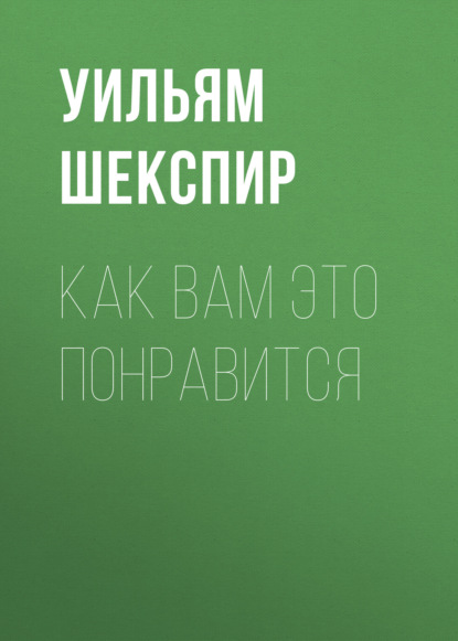 Как вам это понравится - Уильям Шекспир