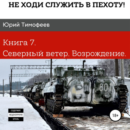 Не ходи служить в пехоту! Книга 7. Северный ветер. Возрождение - Юрий Тимофеев