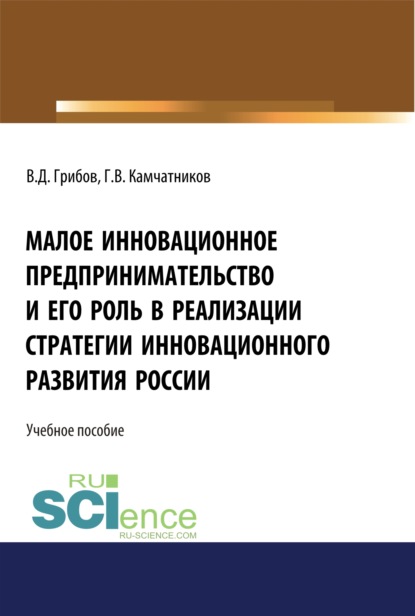 Малое инновационное предпринимательство и его роль в реализации стратегии инновационного развития в России. (Аспирантура, Бакалавриат, Магистратура). Монография. - Владимир Дмитриевич Грибов