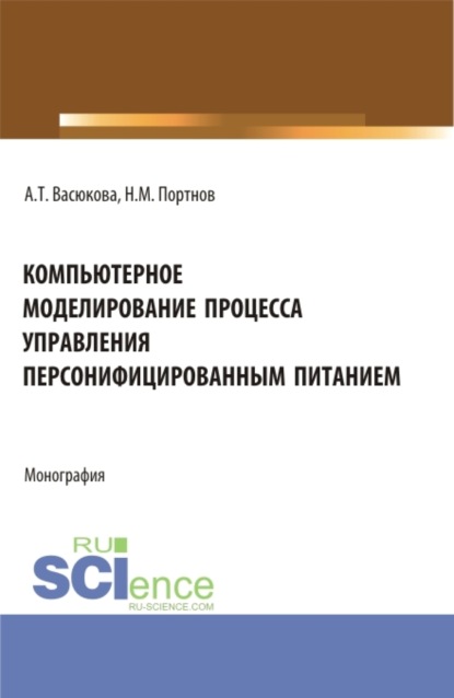 Компьютерное моделирование процесса управления персонифицированным питанием. (Аспирантура, Бакалавриат, Магистратура). Монография. - Анна Тимофеевна Васюкова