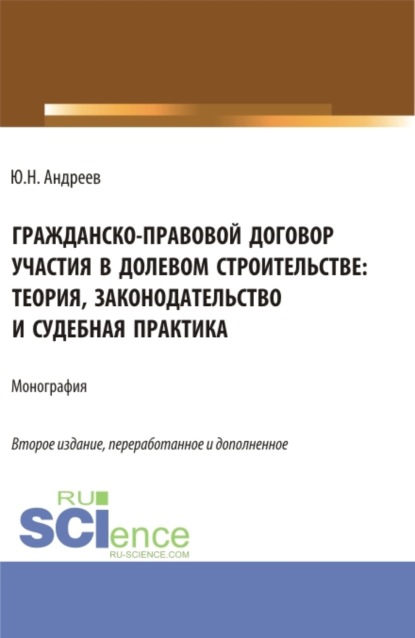 Гражданско-правовой договор участия в долевом строи-тельстве: теория, законодательство и судебная практика. (Бакалавриат, Магистратура). Монография. - Юрий Николаевич Андреев