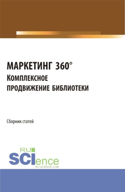 Сборник статей I Межвузовской научно-практической конференции МАРКЕТИНГ 360°. Комплексное продвижение библиотеки . (Аспирантура, Бакалавриат, Магистратура). Сборник статей. - В С Старостин