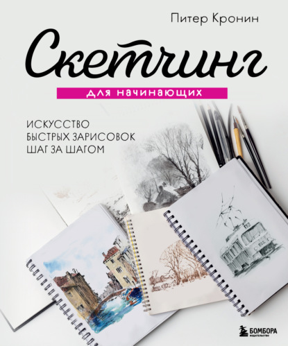 Скетчинг для начинающих. Искусство быстрых зарисовок шаг за шагом - Питер Кронин