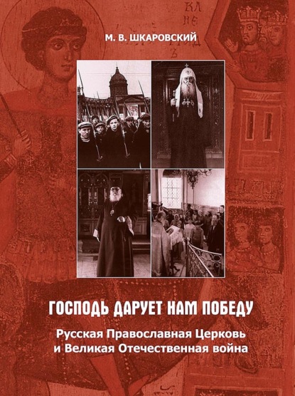 «Господь дарует нам победу». Русская Православная Церковь и Великая Отечественная война — М. В. Шкаровский