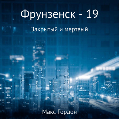 Фрунзенск-19. Закрытый и мертвый - Макс Гордон