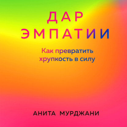 Дар Эмпатии. Как превратить хрупкость в силу - Анита Мурджани