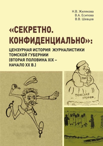 «Секретно. Конфиденциально». Цензурная история журналистики Томской губернии (вторая половина XIX – начало XX в.) - Н. В. Жилякова