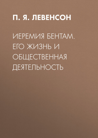 Иеремия Бентам. Его жизнь и общественная деятельность - П. Я. Левенсон