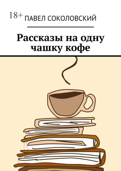 Рассказы на одну чашку кофе - Павел Соколовский