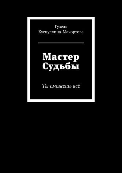 Мастер Судьбы. Ты сможешь всё - Гузель Хуснуллина-Махортова