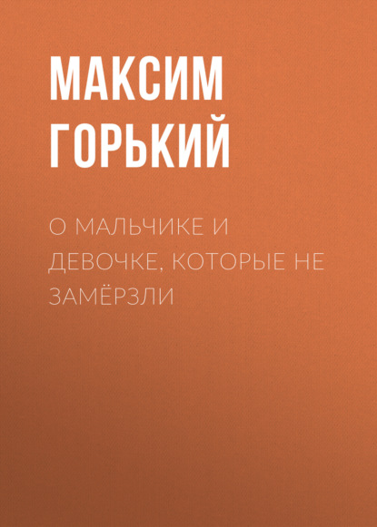 О мальчике и девочке, которые не замёрзли - Максим Горький