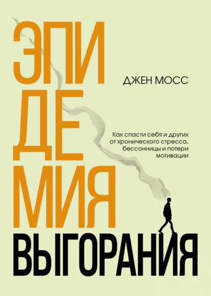 Эпидемия выгорания. Как спасти себя и других от хронического стресса, бессонницы и потери мотивации - Дженнифер Мосс