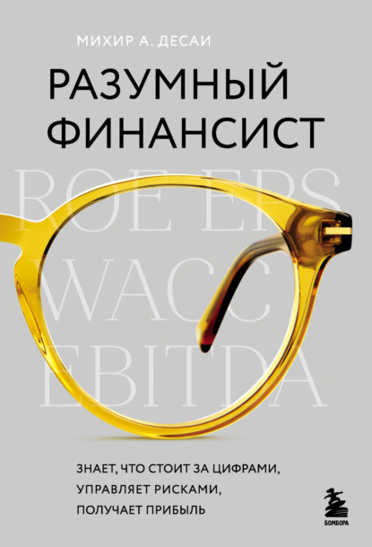 Разумный финансист. Знает, что стоит за цифрами, управляет рисками, получает прибыль - Михир А. Десаи