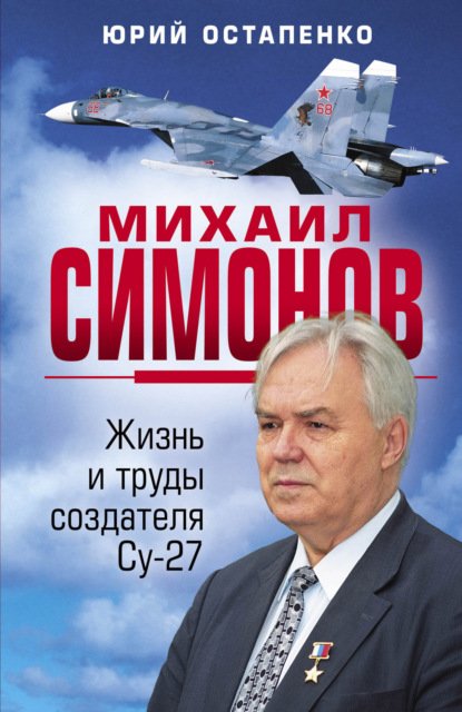 Михаил Симонов. Жизнь и труды создателя Су-27 - Юрий Остапенко