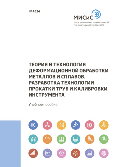 Теория и технология деформационной обработки металлов и сплавов. Разработка технологии прокатки труб и калибровки инструмента - Александр Гончарук