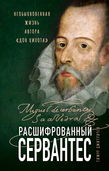 Расшифрованный Сервантес. Необыкновенная жизнь автора «Дон Кихота» - Тимур Дмитричев